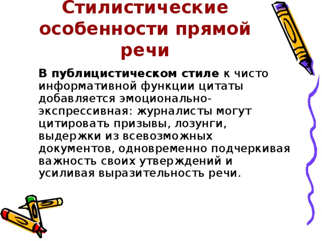 Стилистические особенности прямой речи  В публицистическом стиле к чисто информативной функции цитаты добавляется эмоционально-экспрессивная: журналисты могут цитировать призывы, лозунги, выдержки из всевозможных документов, одновременно подчеркивая важность своих утверждений и усиливая выразительность речи. 