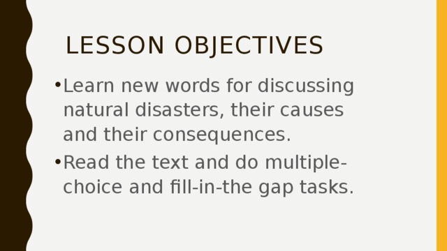 LESSON OBJECTIVES Learn new words for discussing natural disasters, their causes and their consequences. Read the text and do multiple-choice and fill-in-the gap tasks. 