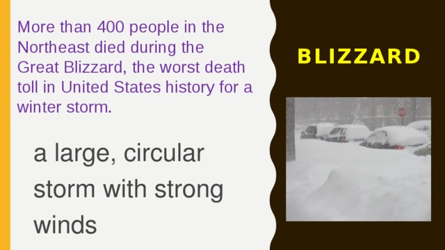 More than 400 people in the Northeast died during the Great Blizzard, the worst death toll in United States history for a winter storm. BLIZZARD a large, circular storm with strong winds 