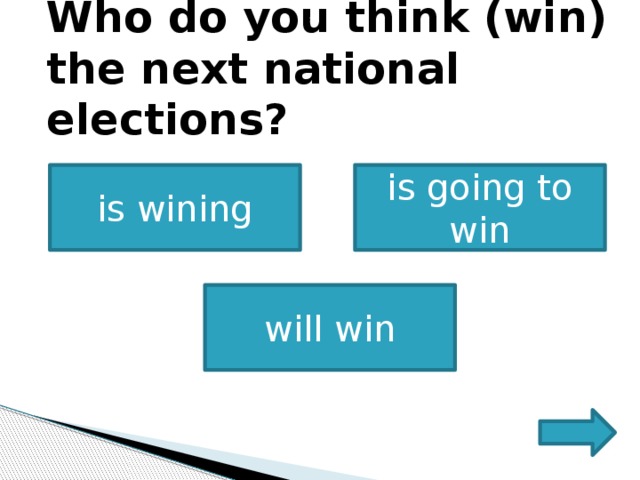          Who do you think (win) the next national elections?            is wining is going to win   will win 