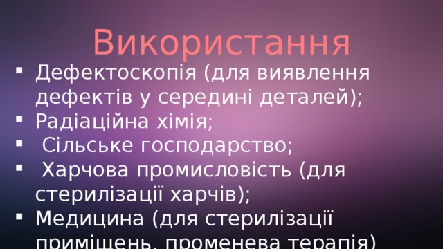 Використання Дефектоскопія (для виявлення дефектів у середині деталей); Радіаційна хімія;  Сільське господарство;  Харчова промисловість (для стерилізації харчів); Медицина (для стерилізації приміщень, променева терапія) 