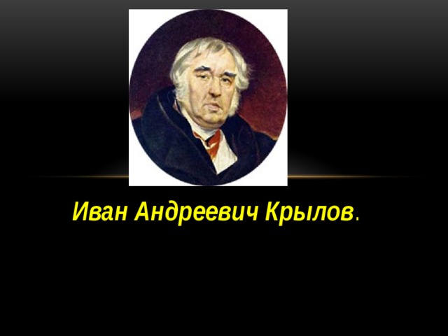 Иван Андреевич Крылов . 