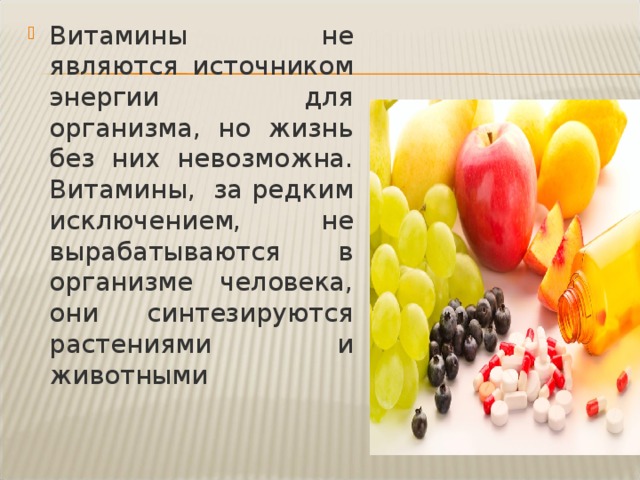 Витамины не являются источником энергии для организма, но жизнь без них невозможна. Витамины, за редким исключением, не вырабатываются в организме человека, они синтезируются растениями и животными 