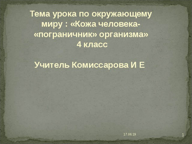 Тема урока по окружающему миру : «Кожа человека- «пограничник» организма»  4 класс  Учитель Комиссарова И Е     17.06.19 