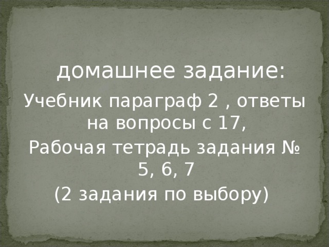  домашнее задание: Учебник параграф 2 , ответы на вопросы с 17, Рабочая тетрадь задания № 5, 6, 7 (2 задания по выбору) 