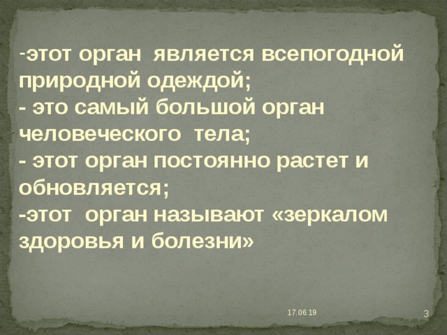 этот орган является всепогодной природной одеждой; - это самый большой орган человеческого тела; - этот орган постоянно растет и обновляется; -этот орган называют «зеркалом здоровья и болезни»  17.06.19  
