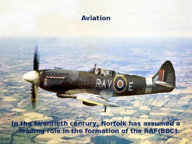 Aviation In the twentieth century, Norfolk has assumed a leading role in the formation of the RAF(ВВС). 