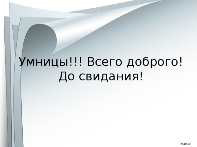 Умницы!!! Всего доброго!  До свидания! 