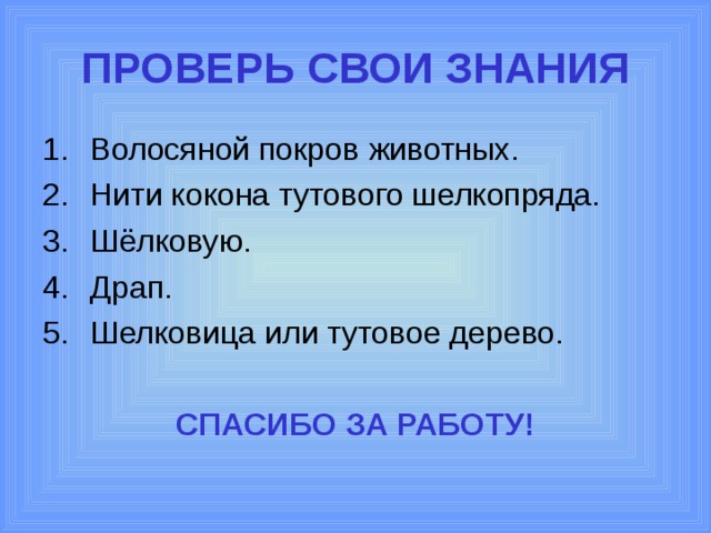 ПРОВЕРЬ СВОИ ЗНАНИЯ Волосяной покров животных. Нити кокона тутового шелкопряда. Шёлковую. Драп. Шелковица или тутовое дерево. СПАСИБО ЗА РАБОТУ!  