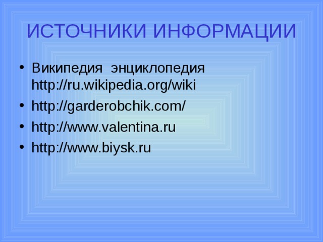 ИСТОЧНИКИ ИНФОРМАЦИИ Википедия энциклопедия http://ru.wikipedia.org/wiki http://garderobchik.com/ http://www.valentina.ru http://www.biysk.ru 