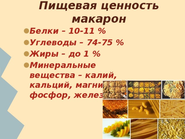 Пищевая ценность макарон Белки – 10-11 % Углеводы – 74-75 % Жиры – до 1 % Минеральные вещества – калий, кальций, магний, фосфор, железо 