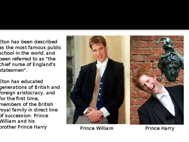 Eton has been described as the most famous public school in the world,  and been referred to as 