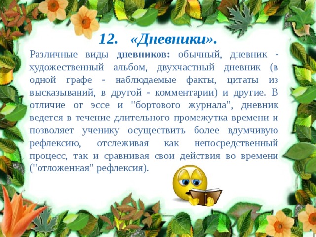 12. «Дневники». Различные виды дневников: обычный, дневник - художественный альбом, двухчастный дневник (в одной графе - наблюдаемые факты, цитаты из высказываний, в другой - комментарии) и другие. В отличие от эссе и 