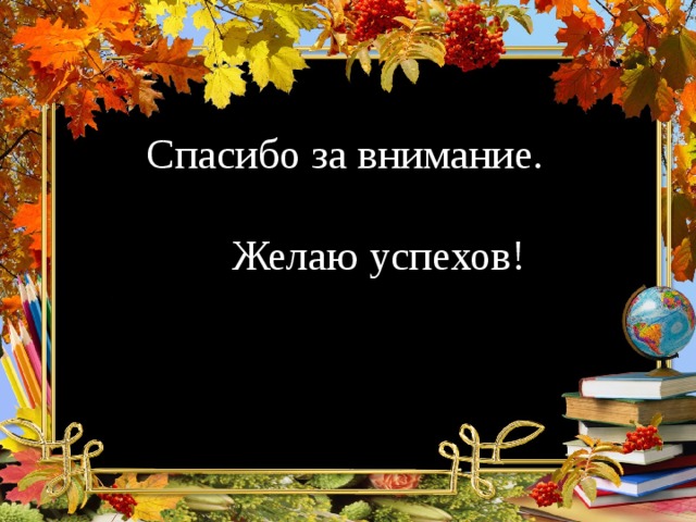 Спасибо за внимание.  Желаю успехов!  