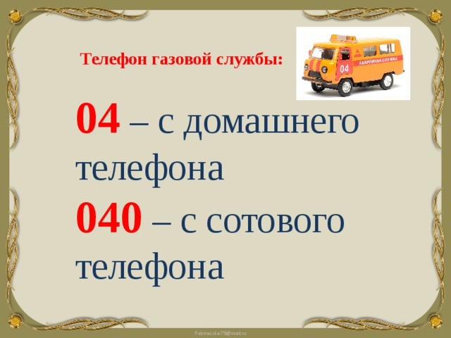 Телефон газовой службы: 04  – с домашнего телефона 040  – с сотового телефона 