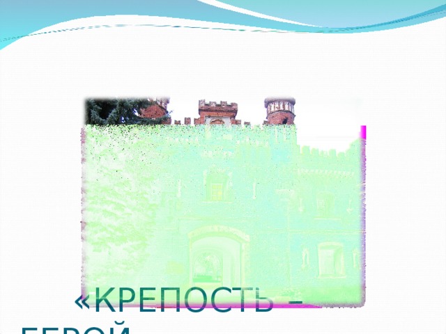       «КРЕПОСТЬ – ГЕРОЙ»   