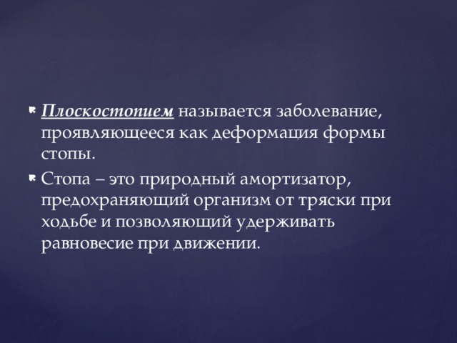 Плоскостопием  называется заболевание, проявляющееся как деформация формы стопы. Стопа – это природный амортизатор, предохраняющий организм от тряски при ходьбе и позволяющий удерживать равновесие при движении. 