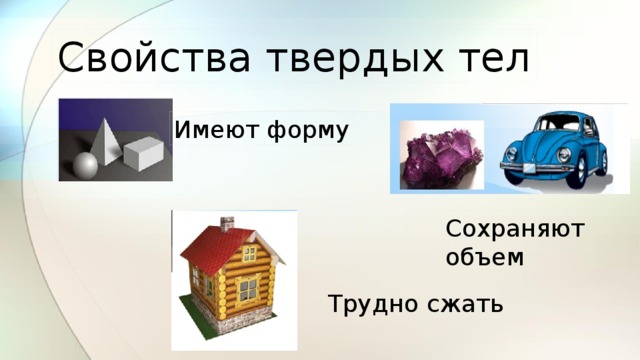 Свойства твердых тел Имеют форму Сохраняют объем Трудно сжать 