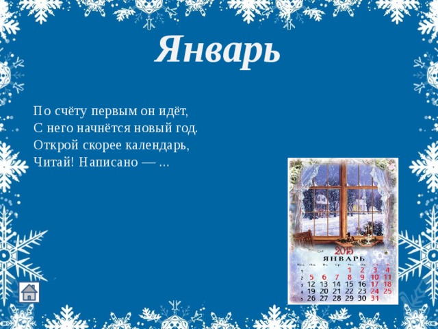 Январь  По счёту первым он идёт,  С него начнётся новый год.  Открой скорее календарь,  Читай! Написано — ...    