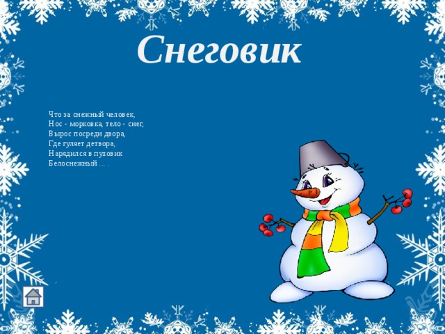 Снеговик     Что за снежный человек,  Нос - морковка, тело - снег,  Вырос посреди двора,  Где гуляет детвора,  Нарядился в пуховик  Белоснежный ... .   