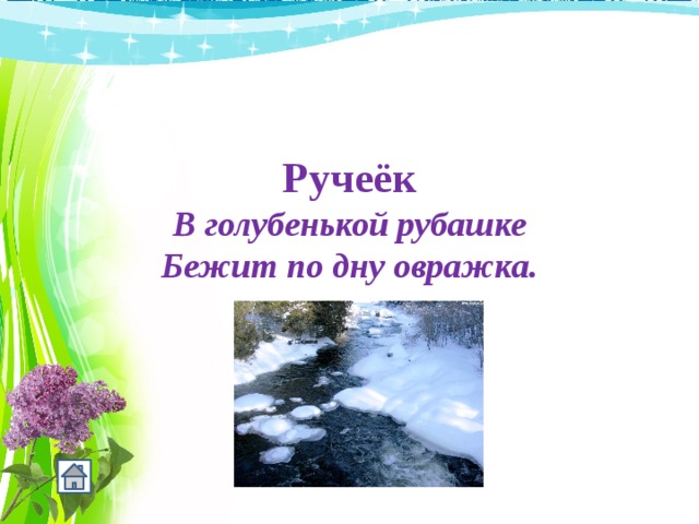       Ручеёк В голубенькой рубашке Бежит по дну овражка. 