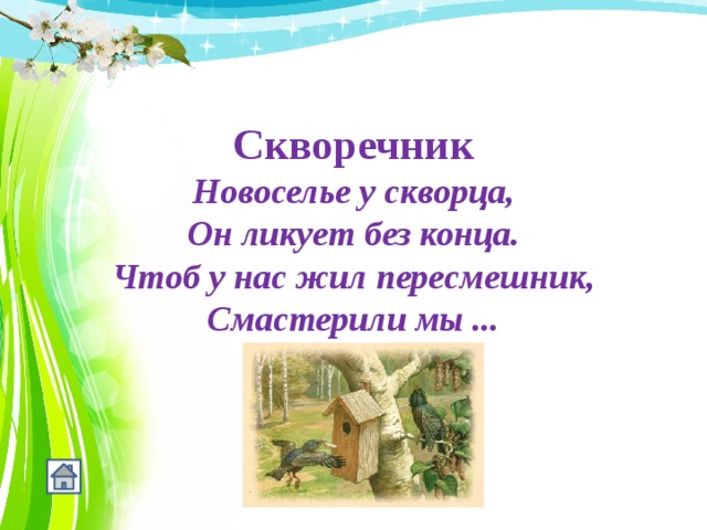   Скворечник Новоселье у скворца, Он ликует без конца. Чтоб у нас жил пересмешник, Смастерили мы ... 