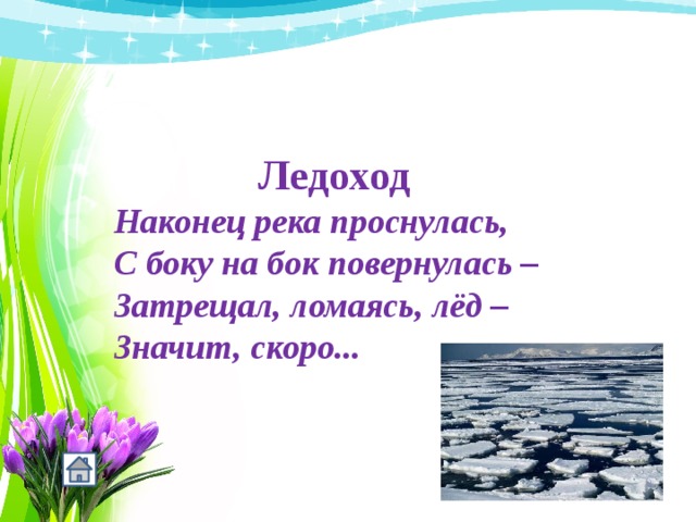  Ледоход Наконец река проснулась, С боку на бок повернулась – Затрещал, ломаясь, лёд – Значит, скоро... 