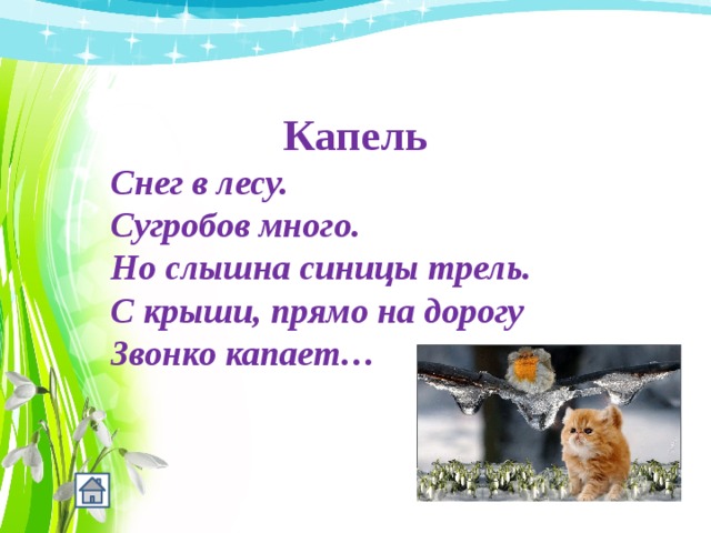 Капель Снег в лесу.  Сугробов много.  Но слышна синицы трель.  С крыши, прямо на дорогу  Звонко капает… 