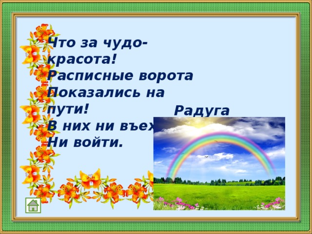 Что за чудо-красота!  Расписные ворота  Показались на пути!  В них ни въехать,  Ни войти.   Радуга  