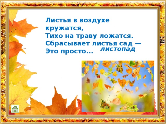 Листья в воздухе кружатся, Тихо на траву ложатся. Сбрасывает листья сад — Это просто...  листопад 