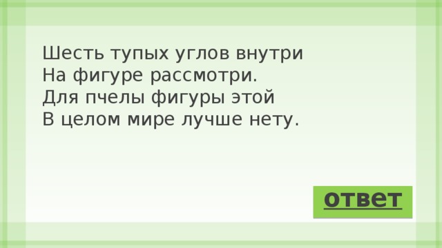 Шесть тупых углов внутри  На фигуре рассмотри.  Для пчелы фигуры этой  В целом мире лучше нету. ответ 