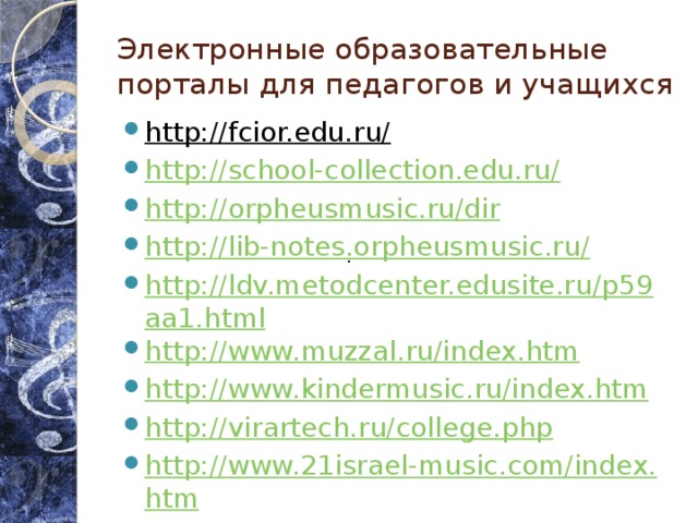 Электронные образовательные порталы для педагогов и учащихся http://fcior.edu.ru/   http://school-collection.edu.ru/ http://orpheusmusic.ru/dir http://lib-notes.orpheusmusic.ru/ http://ldv.metodcenter.edusite.ru/p59aa1.html http://www.muzzal.ru/index.htm http://www.kindermusic.ru/index.htm http://virartech.ru/college.php http://www.21israel-music.com/index.htm 