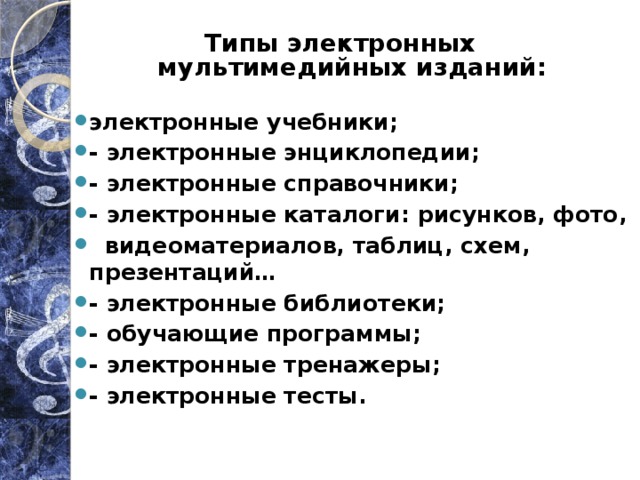 Типы электронных мультимедийных изданий: электронные учебники; - электронные энциклопедии; - электронные справочники; - электронные каталоги: рисунков, фото,  видеоматериалов, таблиц, схем, презентаций… - электронные библиотеки; - обучающие программы; - электронные тренажеры; - электронные тесты. 