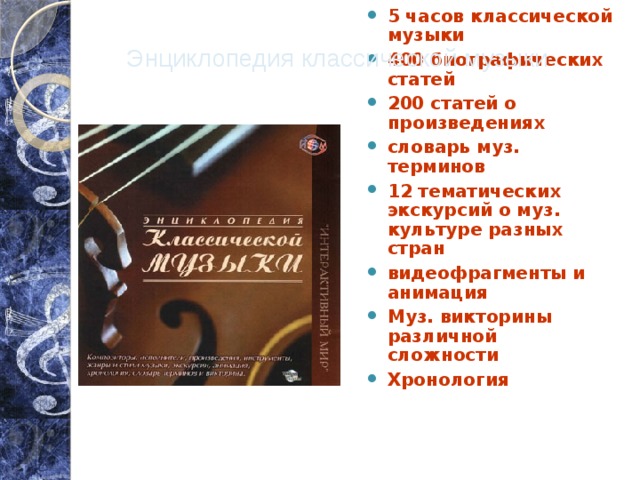 Энциклопедия классической музыки 5 часов классической музыки 400 биографических статей 200 статей о произведениях словарь муз. терминов 12 тематических экскурсий о муз. культуре разных стран видеофрагменты и анимация Муз. викторины различной сложности Хронология   