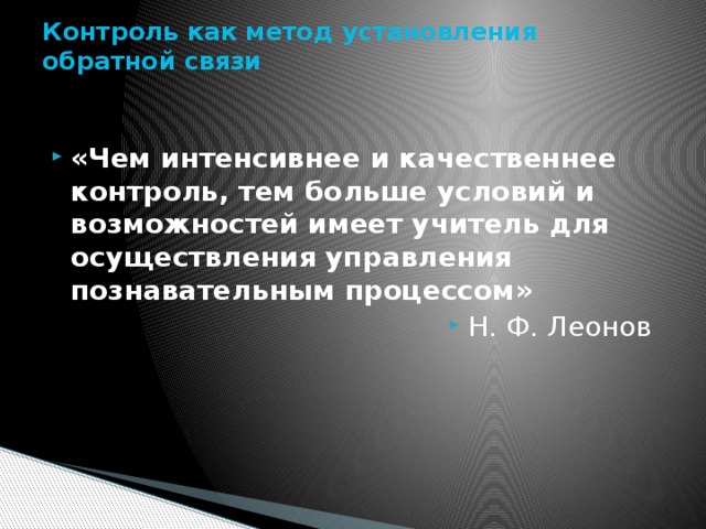 Контроль как метод установления обратной связи   «Чем интенсивнее и качественнее контроль, тем больше условий и возможностей имеет учитель для осуществления управления познавательным процессом» Н. Ф. Леонов 