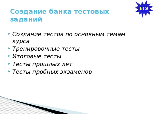 ЕГЭ Создание банка тестовых заданий Создание тестов по основным темам курса Тренировочные тесты Итоговые тесты Тесты прошлых лет Тесты пробных экзаменов 