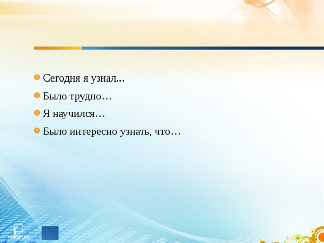 Сегодня я узнал... Было трудно… Я научился… Было интересно узнать, что…  