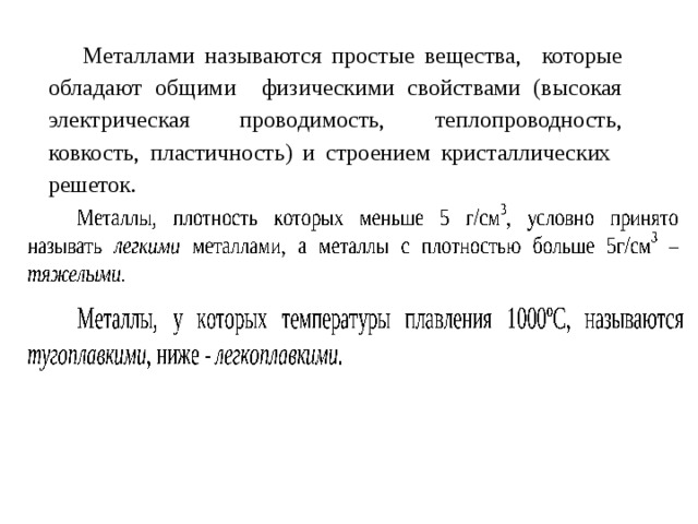 Металлами называются простые вещества, которые обладают общими физическими свойствами (высокая электрическая проводимость, теплопроводность, ковкость, пластичность) и строением кристаллических решеток. 