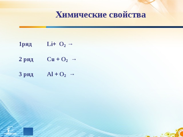 Химические свойства 1ряд Li+  O 2  →  2 ряд Cu + O 2   →  3 ряд Al + O 2   →  