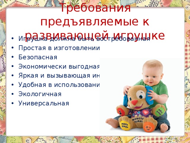 Требования предъявляемые к развивающей игрушке Игрушка должна быть востребованная Простая в изготовлении Безопасная Экономически выгодная Яркая и вызывающая интерес Удобная в использовании Экологичная Универсальная 