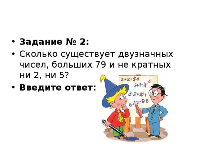 Задание № 2: Сколько существует двузначных чисел, больших 79 и не кратных ни 2, ни 5? Введите ответ:   