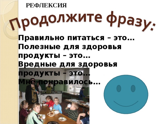 РЕФЛЕКСИЯ Правильно питаться – это…  Полезные для здоровья продукты – это… Вредные для здоровья продукты – это… Мне понравилось… 