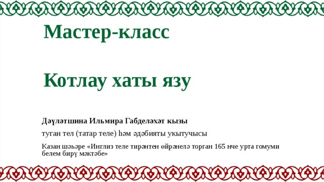 Мастер-класс   Котлау хаты язу Дәүләтшина Ильмира Габделәхәт кызы туган тел (татар теле) hәм әдәбияты укытучысы Казан шәһәре «Инглиз теле тирәнтен өйрәнелә торган 165 нче урта гомуми белем бирү мәктәбе» 