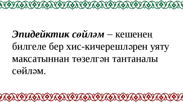 Эпидейктик сөйләм  кешенең билгеле бер хис-кичерешләрен уяту максатыннан төзелгән тантаналы сөйләм. 