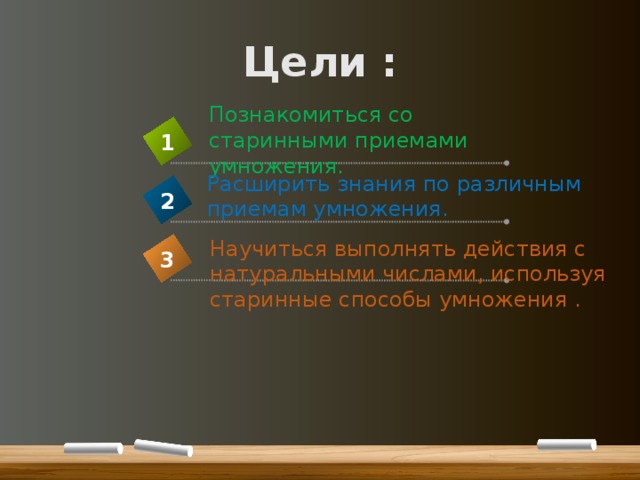 Цели : Познакомиться со старинными приемами умножения. 1 Расширить знания по различным приемам умножения. 2 Научиться выполнять действия с натуральными числами, используя старинные способы умножения . 3 