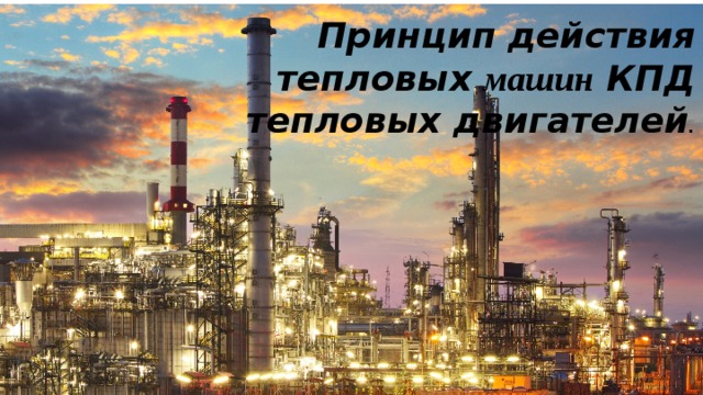 Принцип действия тепловых машин КПД тепловых двигателей . 