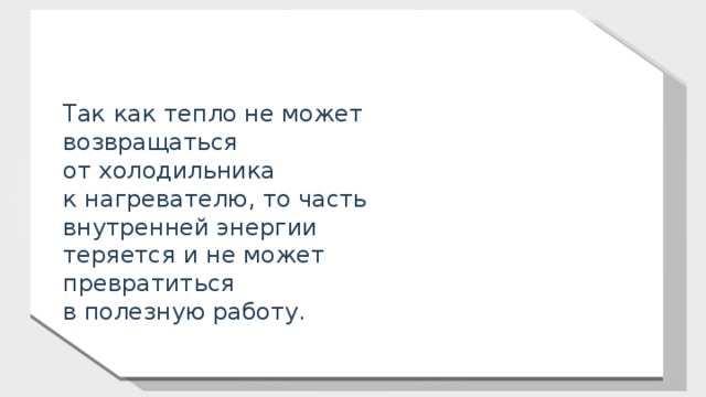 Так как тепло не может возвращаться от холодильника к нагревателю, то часть внутренней энергии теряется и не может превратиться в полезную работу. 11 