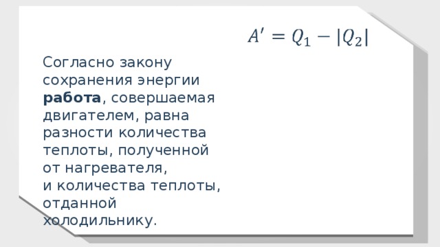 Согласно закону сохранения энергии работа , совершаемая двигателем, равна разности количества теплоты, полученной от нагревателя, и количества теплоты, отданной холодильнику. 11 
