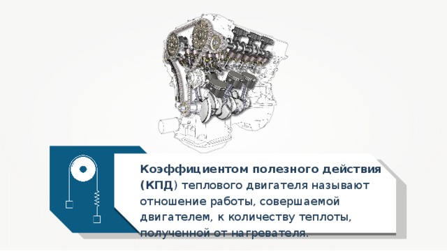 Коэффициентом полезного действия (КПД ) теплового двигателя называют отношение работы, совершаемой двигателем, к количеству теплоты, полученной от нагревателя. 