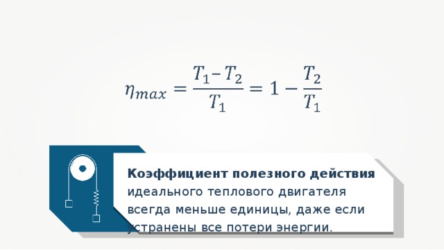 Коэффициент полезного действия идеального теплового двигателя всегда меньше единицы, даже если устранены все потери энергии. 